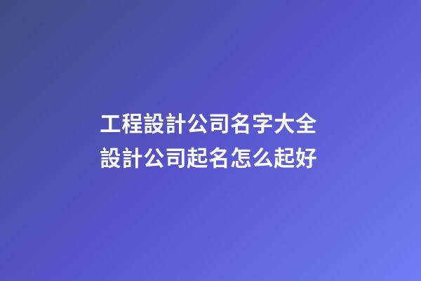 工程設計公司名字大全 設計公司起名怎么起好